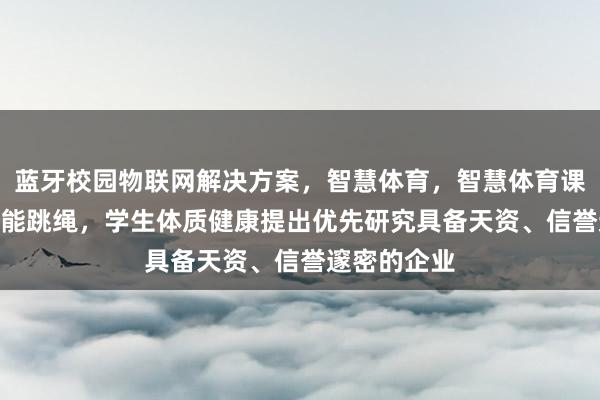 蓝牙校园物联网解决方案,智慧体育,智慧体育课,P10,智能跳绳,学生体质健康提出优先研究具备天资、信誉邃密的企业