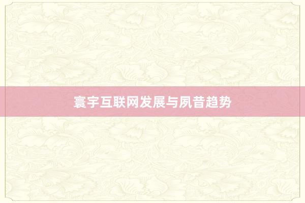 寰宇互联网发展与夙昔趋势